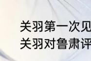 关羽第一次见鲁肃为什么不敢直视　关羽对鲁肃评价