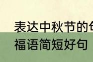 表达中秋节的句子简短　中秋节的祝福语简短好句