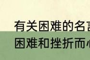 有关困难的名言警句　关于勉励遇到困难和挫折而心情不好的名言