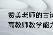 赞美老师的古诗两首完整的　关于提高教师教学能力的诗句