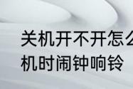 关机开不开怎么关闹钟　如何设置关机时闹钟响铃