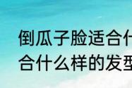 倒瓜子脸适合什么发型　倒瓜子脸适合什么样的发型啊