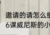 邀请的请怎么组词　语文五年级下册26课威尼斯的小艇生字组词有哪些