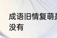 成语旧情复萌是什么意思有这个成语没有