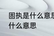 固执是什么意思　有人说我太固执了什么意思