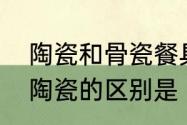 陶瓷和骨瓷餐具的区别大吗　骨瓷和陶瓷的区别是