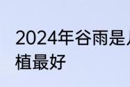 2024年谷雨是几月几号　谷雨几月种植最好