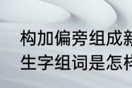 构加偏旁组成新字再组词　乡下人家生字组词是怎样的