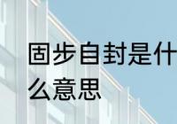 固步自封是什么意思　固步自封是什么意思