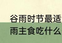 谷雨时节最适合吃的食物有哪些　谷雨主食吃什么最好