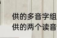 供的多音字组词和饮的多音字组词　供的两个读音组词