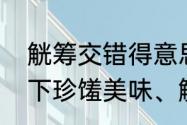 觥筹交错得意思是什么　谁给解释一下珍馐美味、觥筹交错的意思