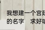 我想建一个宫廷的群，帮我想个好听的名字　求好听的宫斗群名字