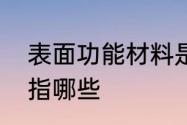 表面功能材料是哪些　功能材料主要指哪些