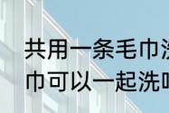 共用一条毛巾洗澡好吗　两个人的毛巾可以一起洗吗