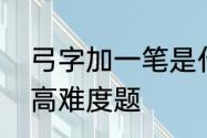 弓字加一笔是什么字　加一笔变新字高难度题