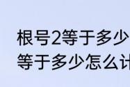 根号2等于多少怎么算出来的　根号2等于多少怎么计算的求过程