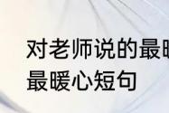 对老师说的最暖心短句　写给教师节最暖心短句