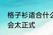 格子衫适合什么人穿　衬衫怎么穿不会太正式