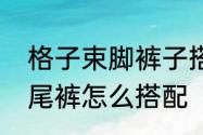 格子束脚裤子搭配什么上衣　格子鱼尾裤怎么搭配