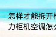 怎样才能拆开格力空调进行清洗　格力柜机空调怎么拆开清洗