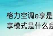 格力空调e享是什么意思　格力空调e享模式是什么意思