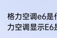 格力空调e6是什么故障怎么解决　格力空调显示E6是什么故障