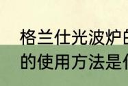 格兰仕光波炉的使用　格兰仕光波炉的使用方法是什么