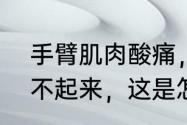 手臂肌肉酸痛，手一用力抬就根本抬不起来，这是怎么回事