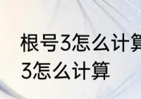 根号3怎么计算　根号3怎么计算根号3怎么计算