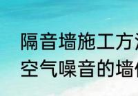 隔音墙施工方法和步骤　隔音墙隔绝空气噪音的墙体要求