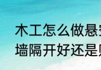 木工怎么做悬空隔板　建房和邻居的墙隔开好还是贴着建