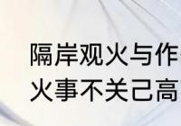 隔岸观火与作壁上观的区别　隔岸观火事不关己高高挂起意思