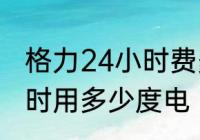 格力24小时费多少电　格力空调一小时用多少度电