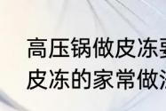 高压锅做皮冻要压多久　高压锅做肉皮冻的家常做法