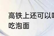 高铁上还可以吃泡面吗　高铁上不能吃泡面