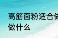 高筋面粉适合做什么　高筋面粉适合做什么