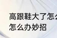 高跟鞋大了怎么办妙招　高跟鞋大了怎么办妙招