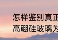 怎样鉴别真正的高硼硅玻璃的优劣　高硼硅玻璃为什么不会炸裂