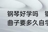 钢琴好学吗　钢琴难学吗要学到能弹曲子要多久自学能不能学会