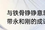 与铁骨铮铮意思相近的四个四字词语　带永和刚的成语