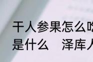 干人参果怎么吃干人参果的正确吃法是什么　泽库人参果干吃法