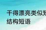 干得漂亮类似短语　干得漂亮是什么结构短语