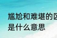 尴尬和难堪的区别是什么　极其尴尬是什么意思