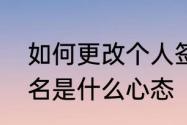 如何更改个人签名　分手后改个性签名是什么心态