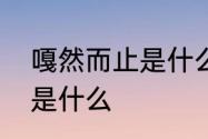 嘎然而止是什么意思　嘎然而止读音是什么