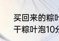 买回来的粽叶是直接包还是要泡水　干粽叶泡10分钟可以吗