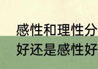 感性和理性分别是什么意思　是理性好还是感性好，各自的优缺点是什么