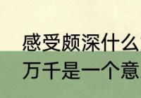 感受颇深什么意思　感触颇深与感慨万千是一个意思吗