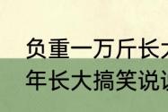 负重一万斤长大歌词含义　负重一万年长大搞笑说说